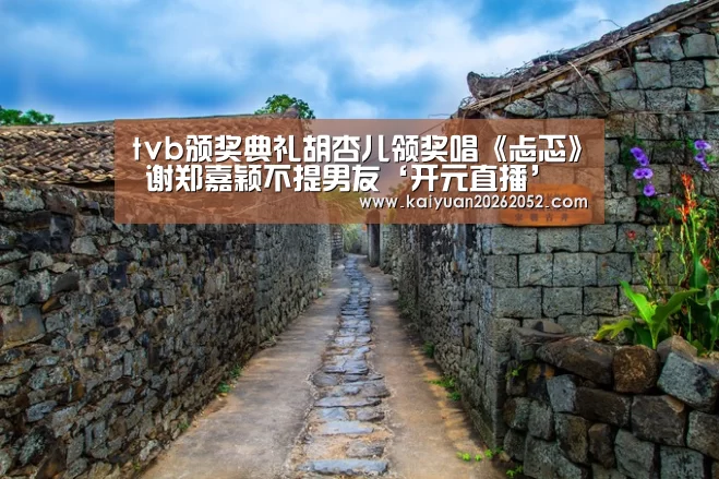 tvb颁奖典礼胡杏儿领奖唱《忐忑》 谢郑嘉颖不提男友‘开元直播’(图2) 开元棋牌