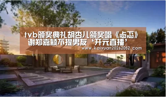 tvb颁奖典礼胡杏儿领奖唱《忐忑》 谢郑嘉颖不提男友‘开元直播’(图1) 开元竞猜