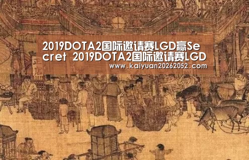 2019DOTA2国际邀请赛LGD赢Secret 2019DOTA2国际邀请赛LGD vs Secret比赛视频“开元竞猜”(图3) 开元竞猜