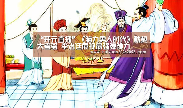 “开元直播”《脑力男人时代》默契大考验 李治廷展现最强弹跳力(图2) 开元棋牌