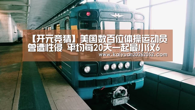 【开元竞猜】美国数百位体操运动员曾遭性侵 平均每20天一起最小仅6岁(图1) 开元直播