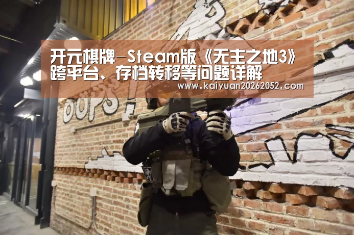 开元棋牌-Steam版《无主之地3》跨平台、存档转移等问题详解(图1) 开元直播